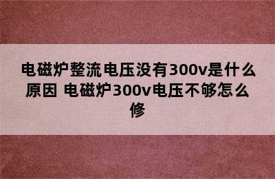 电磁炉整流电压没有300v是什么原因 电磁炉300v电压不够怎么修